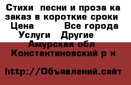 Стихи, песни и проза ка заказ в короткие сроки › Цена ­ 300 - Все города Услуги » Другие   . Амурская обл.,Константиновский р-н